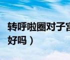 轉(zhuǎn)呼啦圈對(duì)子宮有損傷嗎（轉(zhuǎn)呼啦圈對(duì)子宮不好嗎）