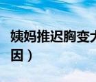 姨媽推遲胸變大是什么原因（胸變大是什么原因）
