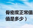 骨密度正常值對照表女士41歲（骨密度正常值是多少）