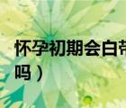 懷孕初期會(huì)白帶增多嗎（懷孕初期會(huì)白帶增多嗎）
