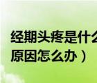 經(jīng)期頭疼是什么原因引起的（經(jīng)期頭疼是什么原因怎么辦）