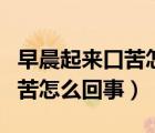 早晨起來(lái)口苦怎么回事怎么解決（早晨起來(lái)口苦怎么回事）