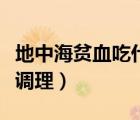 地中海貧血吃什么食物好（地中海貧血吃什么調(diào)理）