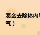 怎么去除體內(nèi)寒氣8個(gè)妙招（怎么去除體內(nèi)寒氣）