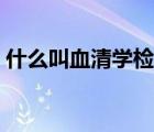 什么叫血清學(xué)檢查（血清學(xué)檢查項目是什么）