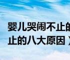 嬰兒哭鬧不止的八大原因是哪些（嬰兒哭鬧不止的八大原因）