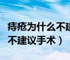 痔瘡為什么不建議手術保守治療（痔瘡為什么不建議手術）