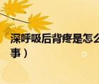 深呼吸后背疼是怎么回事渾身沒勁（深呼吸后背疼是怎么回事）