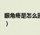 眼角疼是怎么回事有點腫（眼角疼是怎么回事）