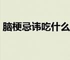 腦梗忌諱吃什么東西（腦梗忌諱吃什么食物）