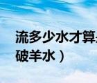 流多少水才算是羊水破了（流多少水,才算是破羊水）