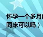 懷孕一個(gè)多月能同房嗎?（懷孕一個(gè)多月經(jīng)常同床可以嗎）