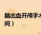 腦出血開顱手術(shù)蘇醒時(shí)間（腦開顱手術(shù)蘇醒時(shí)間）