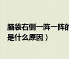 腦袋右側(cè)一陣一陣的刺痛怎么回事（腦袋左后方一陣陣刺痛是什么原因）