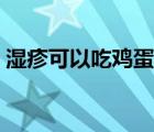 濕疹可以吃雞蛋嗎成人（濕疹可以吃雞蛋嗎）