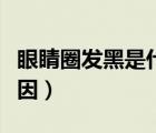 眼睛圈發(fā)黑是什么原因（眼睛圈發(fā)黑是什么原因）