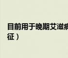 目前用于晚期艾滋病相關(guān)的卡波肉瘤（艾滋病卡波濟(jì)肉瘤特征）