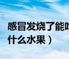 感冒發(fā)燒了能吃什么水果（感冒高燒時(shí)可以吃什么水果）