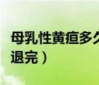 母乳性黃疸多久能退完呢（母乳性黃疸多久能退完）