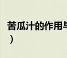 苦瓜汁的作用與副作用（苦瓜汁的作用是什么）