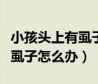小孩頭上有虱子怎么辦用什么藥（小孩頭上有虱子怎么辦）