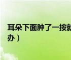 耳朵下面腫了一按就痛怎么辦（耳朵下面腫了一按就痛怎么辦）