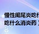 慢性闌尾炎吃什么消炎藥多少錢（慢性闌尾炎吃什么消炎藥）