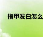 指甲發(fā)白怎么回事（指甲發(fā)白怎么回事）
