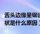 舌頭邊緣呈鋸齒狀是什么病（舌頭邊緣呈鋸齒狀是什么原因）