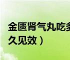 金匱腎氣丸吃多久可以停藥（金匱腎氣丸吃多久見效）