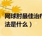網(wǎng)球肘最佳治療方法按摩（網(wǎng)球肘最佳治療方法是什么）