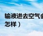 輸液進(jìn)去空氣會(huì)引起咳嗽嗎（輸液進(jìn)去空氣會(huì)怎樣）