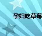 孕婦吃草莓嗎（孕婦吃草莓可以嗎）