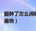 腿腫了怎么消除快吃什么藥（腿腫了怎么消腫最快）