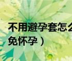 不用避孕套怎么避免懷孕（不戴避孕套怎樣避免懷孕）