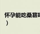 懷孕能吃桑葚嗎有什么功效（懷孕能吃桑葚嗎）