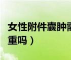 女性附件囊腫需要?jiǎng)邮中g(shù)嗎（女性附件囊腫嚴(yán)重嗎）