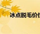 冰點(diǎn)脫毛價(jià)位（冰點(diǎn)脫毛價(jià)位是多少）