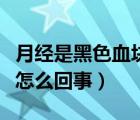 月經(jīng)是黑色血塊是怎么回事（月經(jīng)黑色血塊是怎么回事）