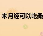 來月經(jīng)可以吃桑葚嗎（來月經(jīng)可以吃螃蟹嗎）