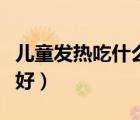 兒童發(fā)熱吃什么食物有效（兒童發(fā)熱吃什么藥好）