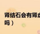 腎結石會有腎虛的癥狀嗎（腎結石會有腎積水嗎）
