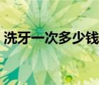 洗牙一次多少錢大概多久（洗牙一次多少錢）