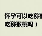 懷孕可以吃獼猴桃和葡萄一起吃嗎（懷孕可以吃獼猴桃嗎）