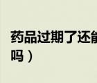 藥品過期了還能繼續(xù)吃嗎（藥品過期了還能吃嗎）