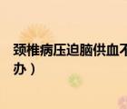 頸椎病壓迫腦供血不足吃什么（頸椎病壓迫腦供血不足怎么辦）