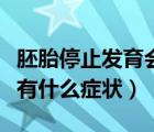 胚胎停止發(fā)育會有什么感覺（胚胎停止發(fā)育會有什么癥狀）