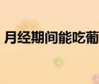 月經(jīng)期間能吃葡萄嗎（月經(jīng)期間能吃葡萄嗎）