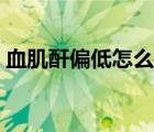 血肌酐偏低怎么治療（血肌酐偏低怎么回事）