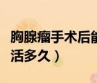 胸腺瘤手術(shù)后能吃氨基酸嗎（胸腺瘤手術(shù)后能活多久）